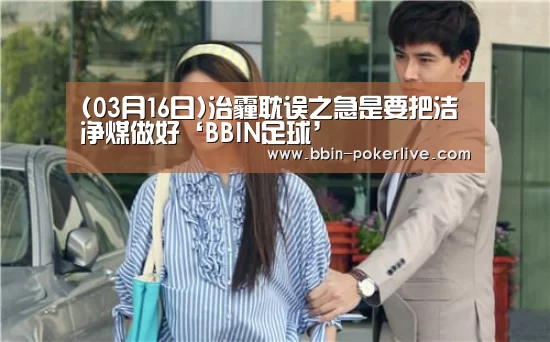 (03月16日)治霾耽误之急是要把洁净煤做好‘BBIN足球’(图1) BBIN足球