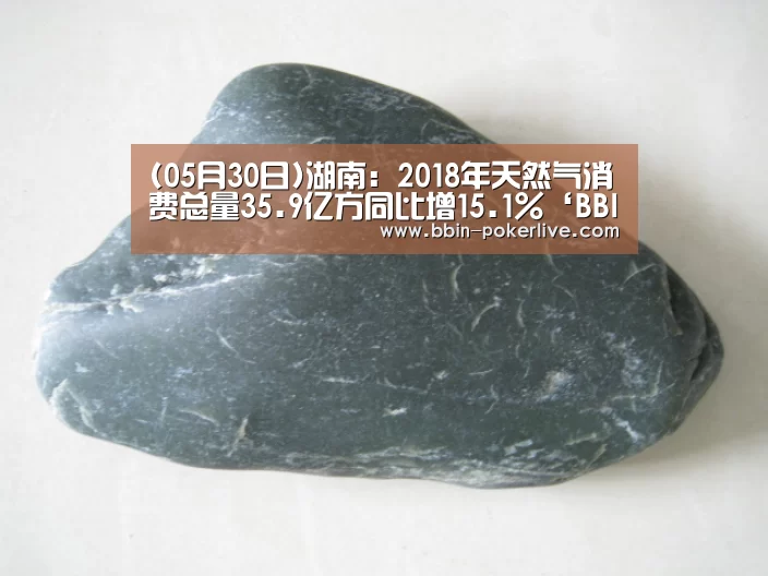 (05月30日)湖南:2018年天然气消费总量35.9亿方同比增15.1%‘BBIN体育’(图1) BBIN电竞