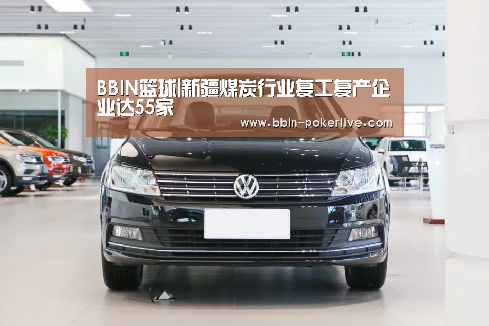 BBIN篮球|新疆煤炭行业复工复产企业达55家(图1) BBIN足球