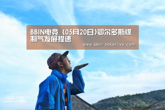 BBIN电竞_(05月20日)鄂尔多斯煤制气发展提速(图1) BBIN体育