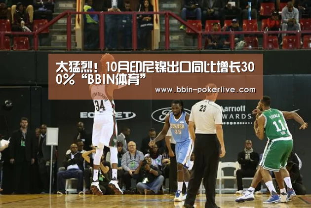 太猛烈!10月印尼镍出口同比增长300%“BBIN体育”(图3) BBIN体育