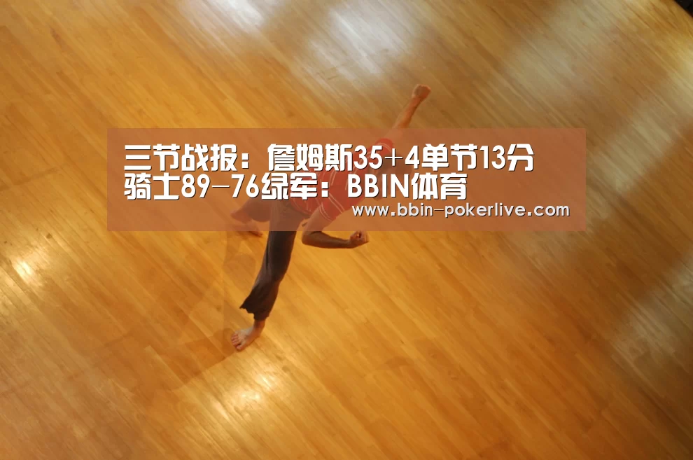 三节战报:詹姆斯35+4单节13分 骑士89-76绿军:BBIN体育(图1) BBIN电竞